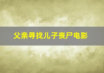 父亲寻找儿子丧尸电影