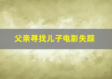 父亲寻找儿子电影失踪