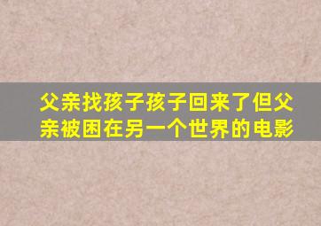 父亲找孩子孩子回来了但父亲被困在另一个世界的电影