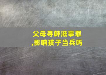 父母寻衅滋事罪,影响孩子当兵吗