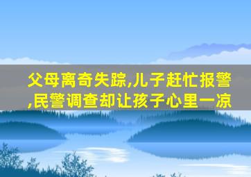 父母离奇失踪,儿子赶忙报警,民警调查却让孩子心里一凉