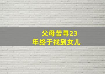 父母苦寻23年终于找到女儿