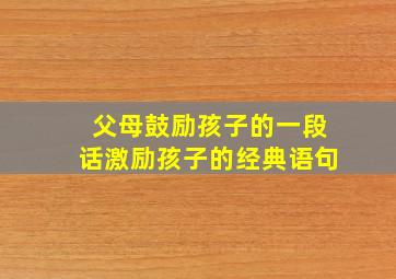 父母鼓励孩子的一段话激励孩子的经典语句