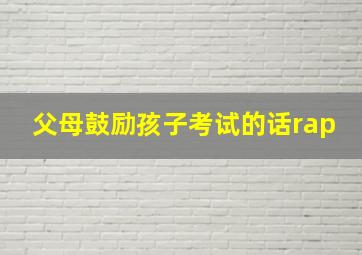 父母鼓励孩子考试的话rap