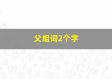 父组词2个字