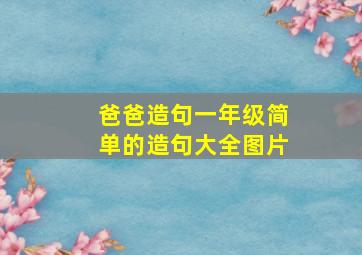 爸爸造句一年级简单的造句大全图片