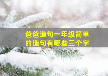 爸爸造句一年级简单的造句有哪些三个字