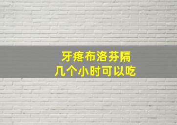 牙疼布洛芬隔几个小时可以吃