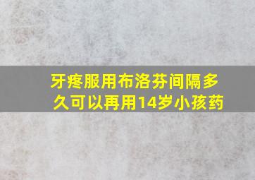 牙疼服用布洛芬间隔多久可以再用14岁小孩药