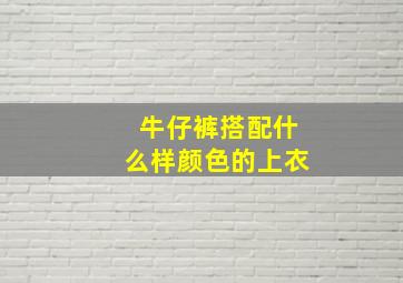 牛仔裤搭配什么样颜色的上衣