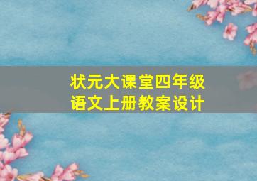 状元大课堂四年级语文上册教案设计