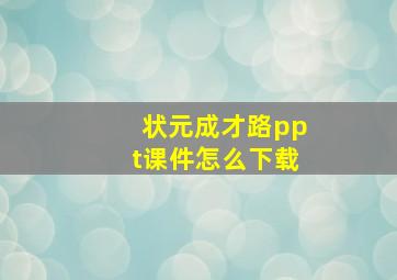 状元成才路ppt课件怎么下载