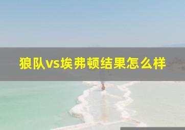 狼队vs埃弗顿结果怎么样