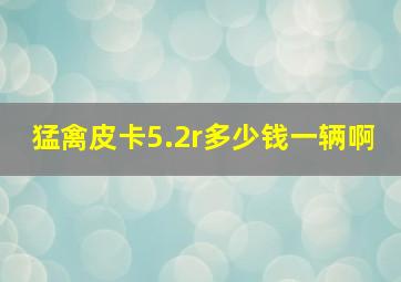 猛禽皮卡5.2r多少钱一辆啊