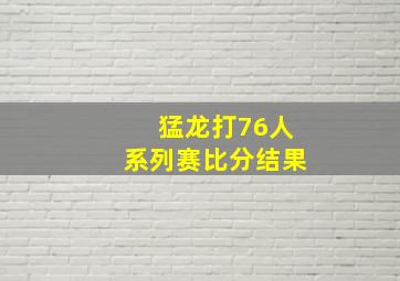 猛龙打76人系列赛比分结果