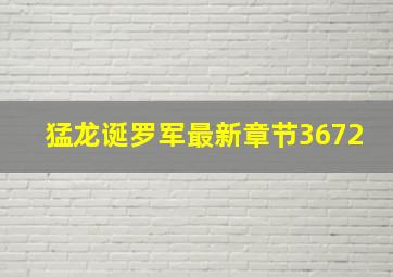 猛龙诞罗军最新章节3672