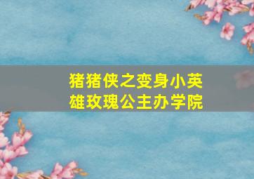 猪猪侠之变身小英雄玫瑰公主办学院