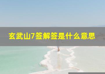 玄武山7签解签是什么意思