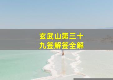 玄武山第三十九签解签全解