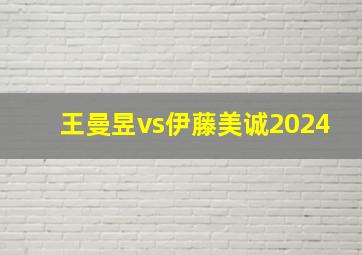 王曼昱vs伊藤美诚2024