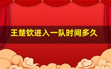 王楚钦进入一队时间多久