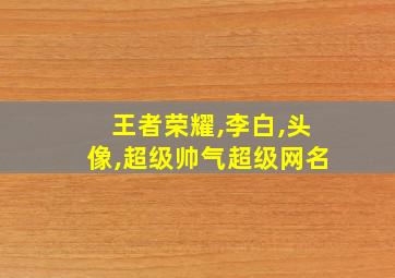 王者荣耀,李白,头像,超级帅气超级网名