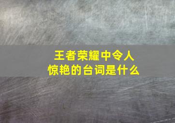 王者荣耀中令人惊艳的台词是什么