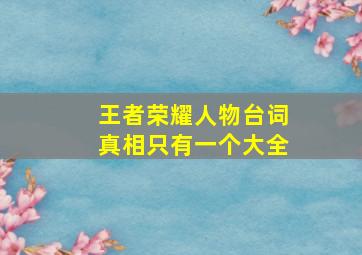 王者荣耀人物台词真相只有一个大全