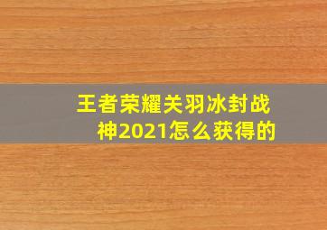 王者荣耀关羽冰封战神2021怎么获得的