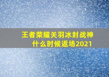 王者荣耀关羽冰封战神什么时候返场2021