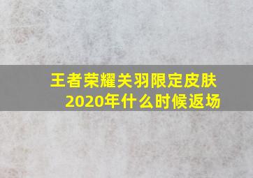 王者荣耀关羽限定皮肤2020年什么时候返场