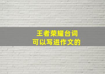 王者荣耀台词可以写进作文的