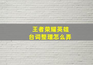 王者荣耀英雄台词整理怎么弄