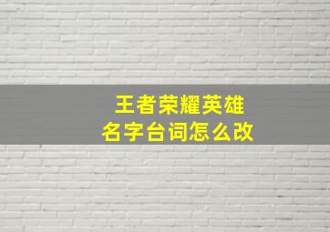 王者荣耀英雄名字台词怎么改