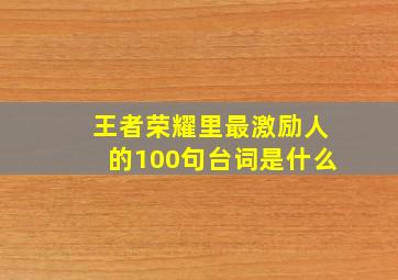 王者荣耀里最激励人的100句台词是什么