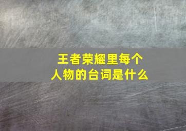 王者荣耀里每个人物的台词是什么