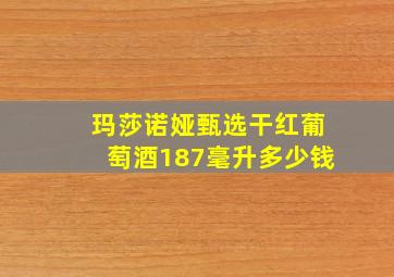 玛莎诺娅甄选干红葡萄酒187毫升多少钱