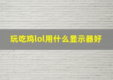 玩吃鸡lol用什么显示器好