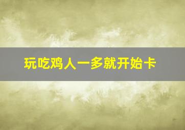 玩吃鸡人一多就开始卡