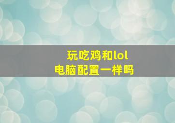 玩吃鸡和lol电脑配置一样吗