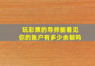 玩彩票的导师能看见你的账户有多少余额吗