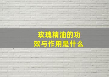 玫瑰精油的功效与作用是什么