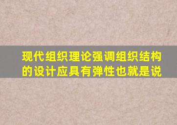 现代组织理论强调组织结构的设计应具有弹性也就是说