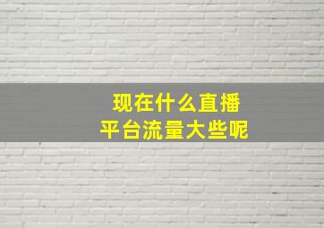 现在什么直播平台流量大些呢