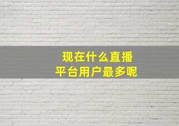 现在什么直播平台用户最多呢