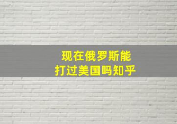 现在俄罗斯能打过美国吗知乎