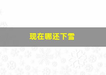 现在哪还下雪