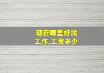 现在哪里好找工作,工资多少