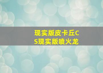 现实版皮卡丘CS现实版喷火龙