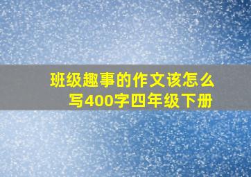 班级趣事的作文该怎么写400字四年级下册